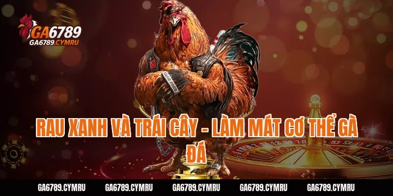 Rau xanh và trái cây – Làm mát cơ thể gà đá